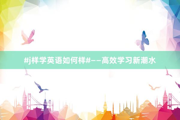 #j样学英语如何样#——高效学习新潮水